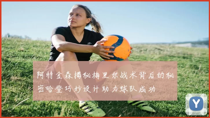 阿特金森揭秘梅里尔战术背后的秘密哈登巧妙设计助力球队成功