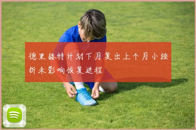 德里赫特计划下月复出上个月小挫折未影响恢复进程