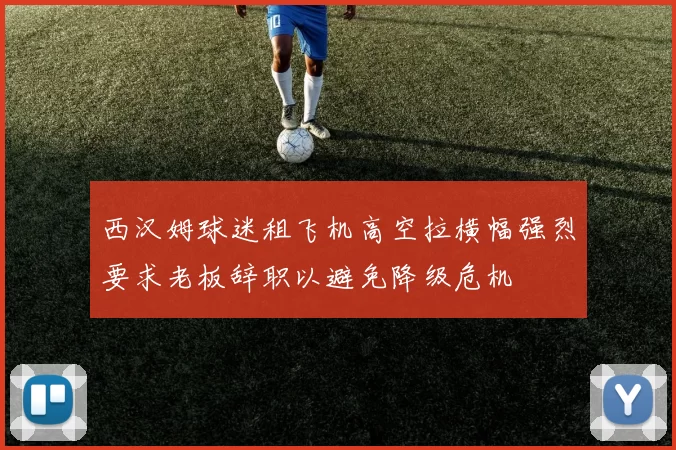 西汉姆球迷租飞机高空拉横幅强烈要求老板辞职以避免降级危机
