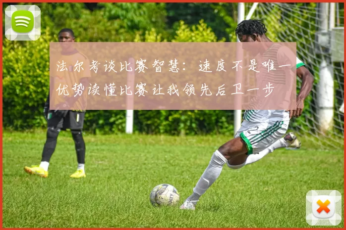 法尔考谈比赛智慧：速度不是唯一优势读懂比赛让我领先后卫一步
