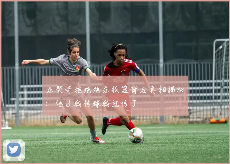 东契奇拒绝绝杀投篮背后真相揭秘：他让我传球我就传了