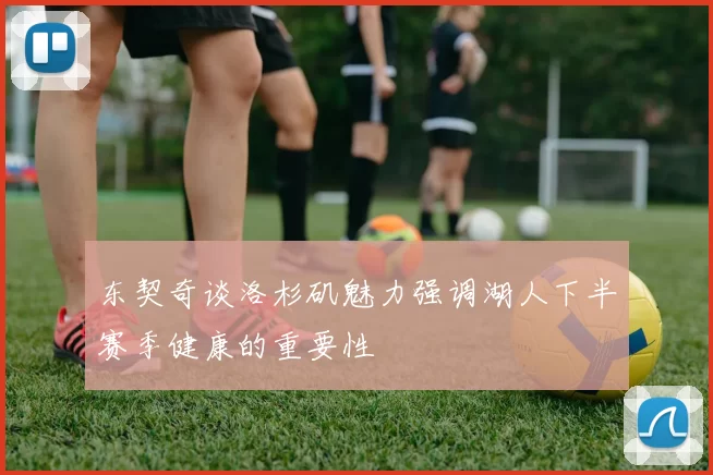 东契奇谈洛杉矶魅力强调湖人下半赛季健康的重要性