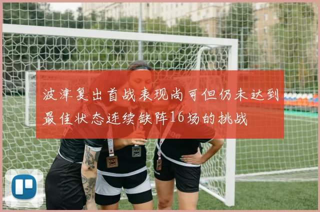 波津复出首战表现尚可但仍未达到最佳状态连续缺阵16场的挑战