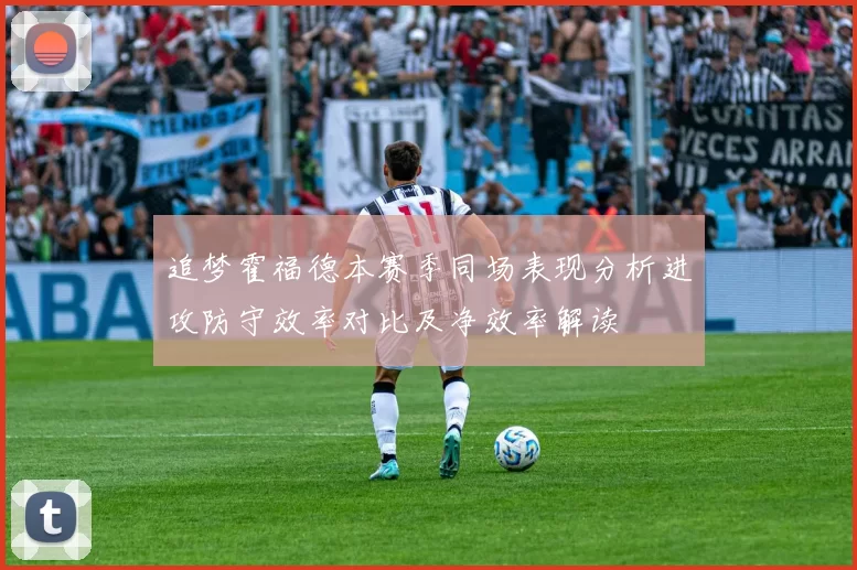 追梦霍福德本赛季同场表现分析进攻防守效率对比及净效率解读