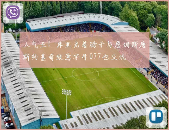 人气王！库里光着膀子与詹姆斯唐斯约基奇致意字母077也交流