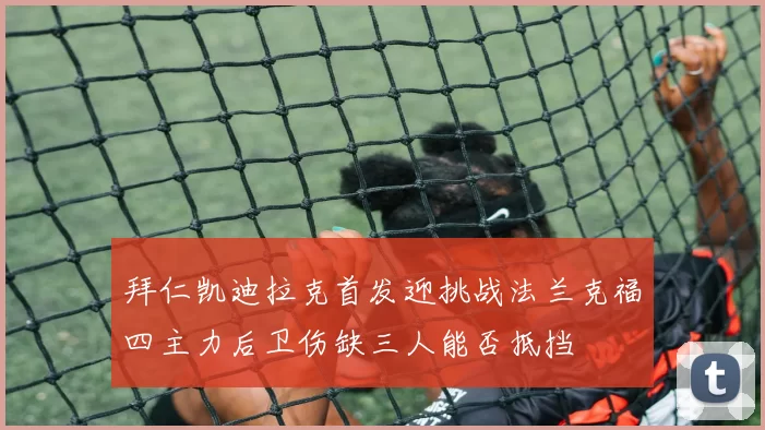 拜仁凯迪拉克首发迎挑战法兰克福四主力后卫伤缺三人能否抵挡